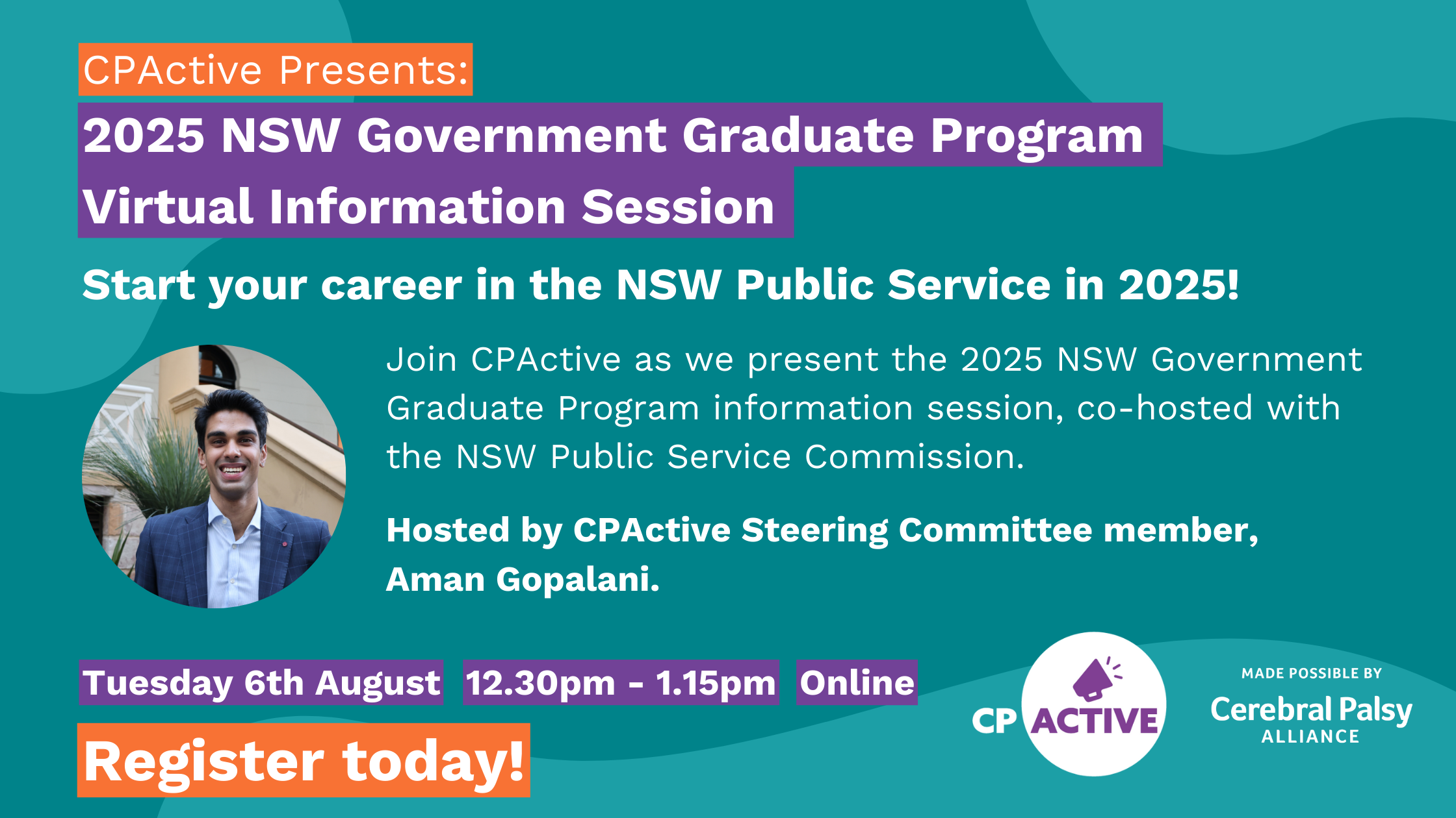 The image says: CPActive Presents: 2025 NSW Government Graduate Program, Virtual Information Session. Start your career in the NSW Public Service in 2025! Join CPActive as we present the 2025 NSW Government Graduate Program information session, co-hosted with the NSW Public Service Commission. This event is also hosted by Aman Gopalani, a CPActive Steering Committee Member. The event will be online on Tuesday, August 6th from 12.30-1.15pm. 